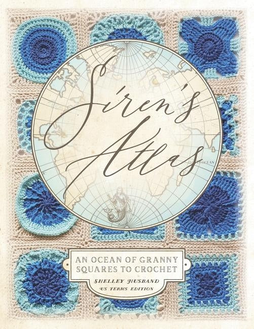 Siren's Atlas US Terms Edition: An Ocean of Granny Squares to Crochet by Husband, Shelley