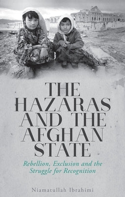 The Hazaras and the Afghan State: Rebellion, Exclusion and the Struggle for Recognition by Ibrahimi, Niamatullah