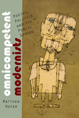 Omnicompetent Modernists: Poetry, Politics, and the Public Sphere by Hofer, Matthew