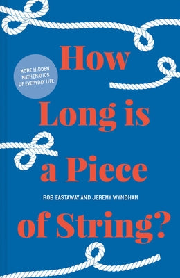 How Long Is a Piece of String?: More Hidden Mathematics of Everyday Life by Eastaway, Rob