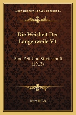 Die Weisheit Der Langenweile V1: Eine Zeit Und Streitschrift (1913) by Hiller, Kurt