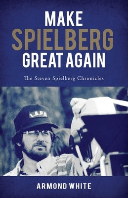 Make Spielberg Great Again: The Steven Spielberg Chronicles by White, Armond