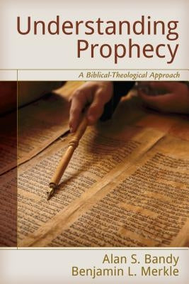 Understanding Prophecy: A Biblical-Theological Approach by Bandy, Alan