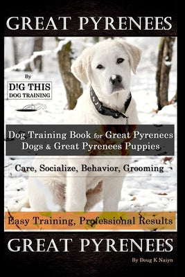 Great Pyrenees By D!G THIS DOG Training, Training Book for Great Pyrenees Dogs & Great Pyrenees Puppies, Care, Socialize, Behavior, Grooming, Easy Tra by Naiyn, Doug K.