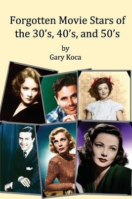 Forgotten Movie Stars of the 30's, 40's, and 50's: classic films, old movie stars, classic movies, motion pictures, Hollywood by Koca, Gary A.