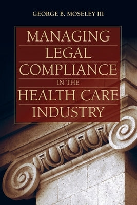 Managing Legal Compliance in the Health Care Industry by Moseley III, George B.