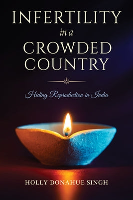 Infertility in a Crowded Country: Hiding Reproduction in India by Donahue Singh, Holly