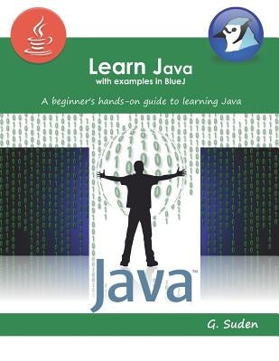 Learn Java with examples in BlueJ: A beginner's hands-on approach to learning Java by Suden, G.