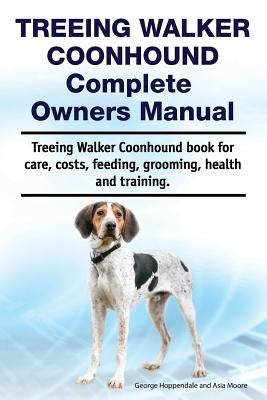 Treeing Walker Coonhound Complete Owners Manual. Treeing Walker Coonhound Book for Care, Costs, Feeding, Grooming, Health and Training. by Moore, Asia