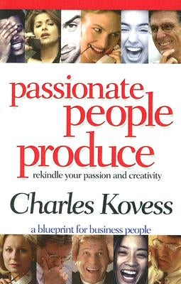 Passionate People Produce: Rekindle Your Passion and Creativity by Kovess, Charles