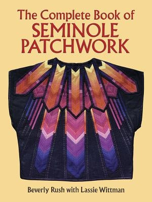 The Complete Book of Seminole Patchwork by Rush, Beverly