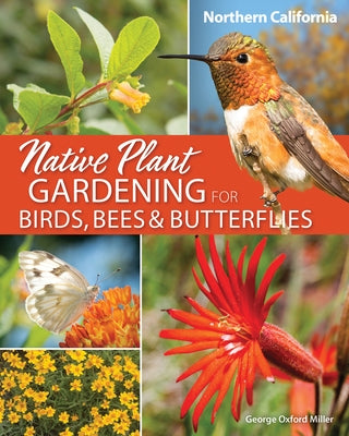 Native Plant Gardening for Birds, Bees & Butterflies: Northern California by Miller, George Oxford