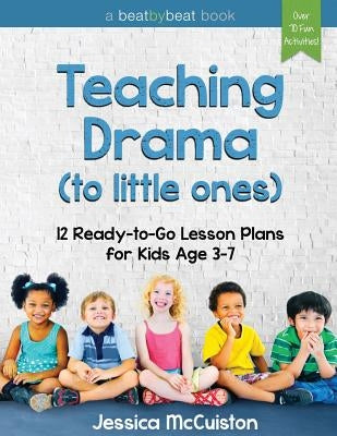 Teaching Drama to Little Ones: 12 Ready-to-Go Lesson Plans for Kids Age 3-7 by McCuiston, Jessica