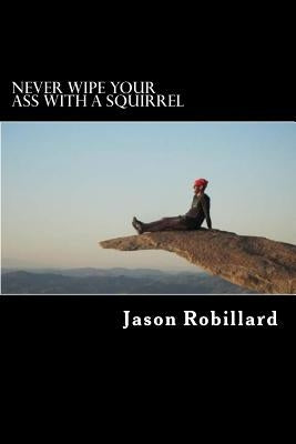 Never Wipe Your Ass with a Squirrel: A trail running, ultramarathon, and wilderness survival guide for weird folks by Robillard, Jason