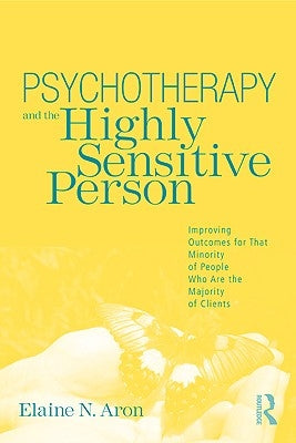 Psychotherapy and the Highly Sensitive Person: Improving Outcomes for That Minority of People Who Are the Majority of Clients by Aron, Elaine N.