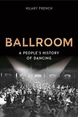 Ballroom: A People's History of Dancing by French, Hilary