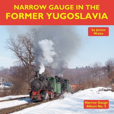 Narrow Gauge in the Former Yugoslavia by Waite, James