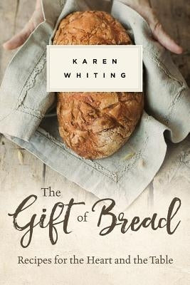 Gift of Bread: Recipes for the Heart and Table by Whiting, Karen