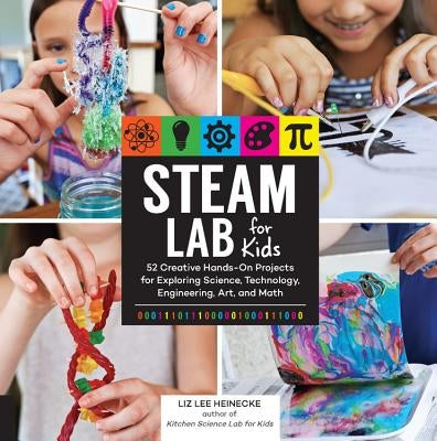 Steam Lab for Kids: 52 Creative Hands-On Projects for Exploring Science, Technology, Engineering, Art, and Math by Heinecke, Liz Lee