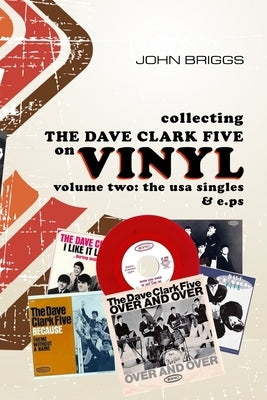 Collecting The Dave Clark Five On Vinyl - Volume Two: The USA Singles and E.Ps by Briggs, John