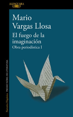 El Fuego de la Imaginación: Libros, Escenarios, Pantallas Y Museos. Obra Periodí Stica 1 / The Fire of Imagination. Journalistic Works 1 by Llosa, Mario Vargas