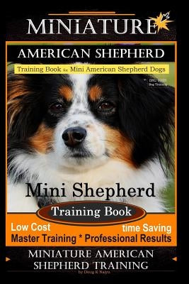 Miniature American Shepherd Training Book for Mini American Shepherd Dogs by D!g This Dog Training: Mini Shepherd Training Book, Low Cost Time Saving by Naiyn, Doug K.