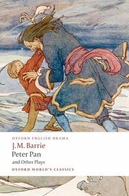 Peter Pan and Other Plays: The Admirable Crichton/Peter Pan/When Wendy Grew Up/What Every Woman Knows/Mary Rose by Barrie, James Matthew
