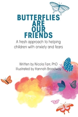 Butterflies Are Our Friends: A fresh approach to helping children with anxiety and fears by Dr Nicola Farr