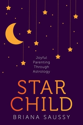 Star Child: Joyful Parenting Through Astrology by Saussy, Briana