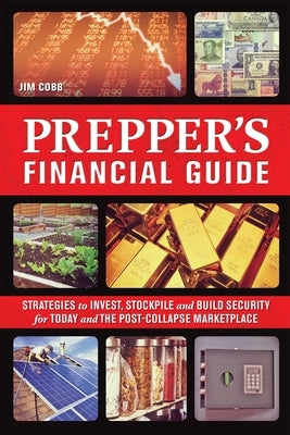 Prepper's Financial Guide: Strategies to Invest, Stockpile and Build Security for Today and the Post-Collapse Marketplace by Cobb, Jim