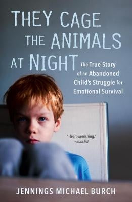 They Cage the Animals at Night: The True Story of an Abandoned Child's Struggle for Emotional Survival by Burch, Jennings Michael