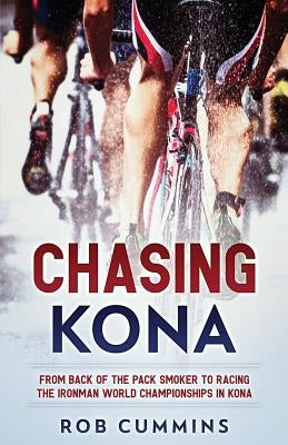 Chasing Kona: From back of the pack smoker to racing the Ironman World Championships in Kona by Cummins, Rob