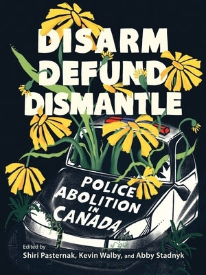 Disarm, Defund, Dismantle: Police Abolition in Canada by Pasternak, Shiri