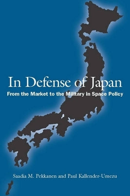 In Defense of Japan: From the Market to the Military in Space Policy by Pekkanen, Saadia