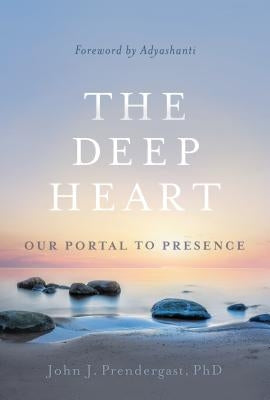 The Deep Heart: Our Portal to Presence by Prendergast, John J.