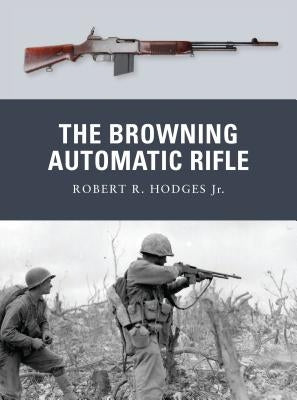 The Browning Automatic Rifle by Jr, Robert R. Hodges
