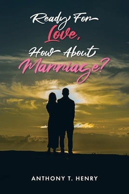 Ready for Love, How about Marriage? by Henry, Anthony T.
