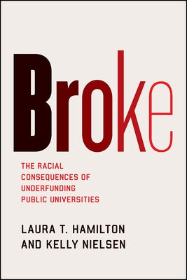 Broke: The Racial Consequences of Underfunding Public Universities by Hamilton, Laura T.