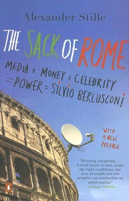 The Sack of Rome: Media + Money + Celebrity = Power = Silvio Berlusconi by Stille, Alexander