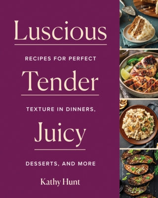 Luscious, Tender, Juicy: Recipes for Perfect Texture in Dinners, Desserts, and More by Hunt, Kathy