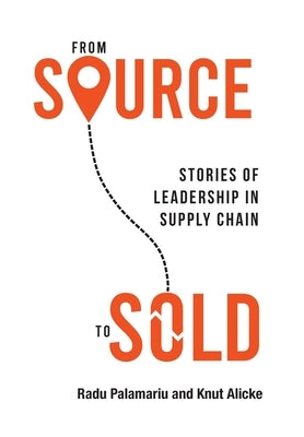 From Source to Sold: Stories of Leadership in Supply Chain by Palamariu, Radu