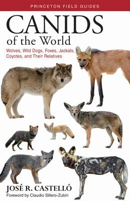 Canids of the World: Wolves, Wild Dogs, Foxes, Jackals, Coyotes, and Their Relatives by Castell&#243;, Jos&#233; R.