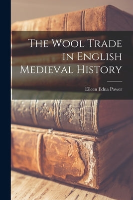 The Wool Trade in English Medieval History by Power, Eileen Edna 1889-1940