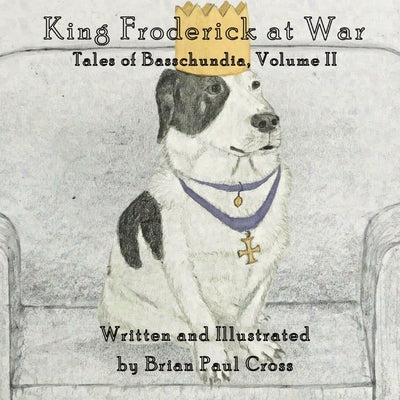 King Froderick at War: Tales of Basschundia, Volume II by Cross, Brian Paul