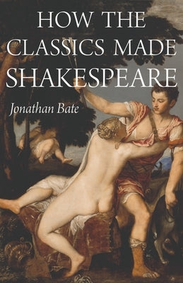 How the Classics Made Shakespeare by Bate, Jonathan