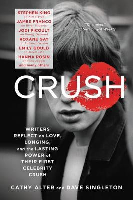 Crush: Writers Reflect on Love, Longing, and the Lasting Power of Their First Celebrity Crush by Alter, Cathy