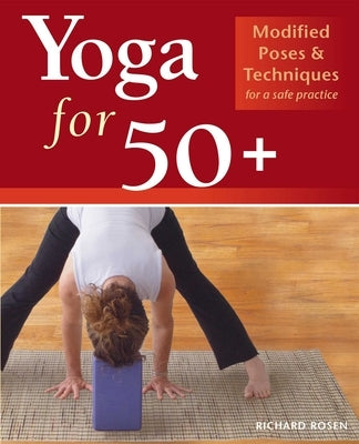 Yoga for 50+: Modified Poses and Techniques for a Safe Practice by Rosen, Richard