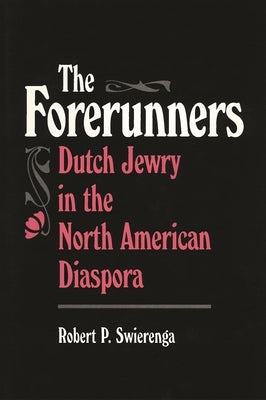 The Forerunners: Dutch Jewry in the North American Diaspora by Swierenga, Robert P.