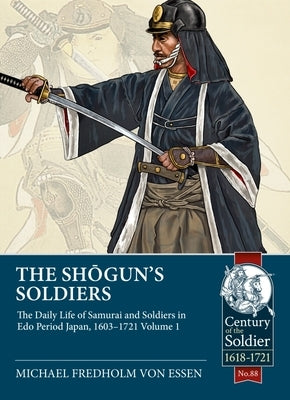 The Shogun's Soldiers: Volume 1 - The Daily Life of Samurai and Soldiers in EDO Period Japan, 1603-1721 by Fredholm Von Essen, Michael