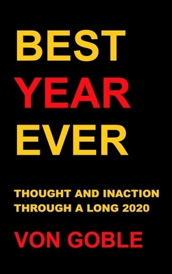 Best Year Ever: Thought and Inaction Through a Long 2020 by Von Goble, Brant